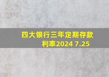 四大银行三年定期存款利率2024 7.25